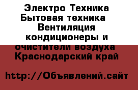 Электро-Техника Бытовая техника - Вентиляция,кондиционеры и очистители воздуха. Краснодарский край